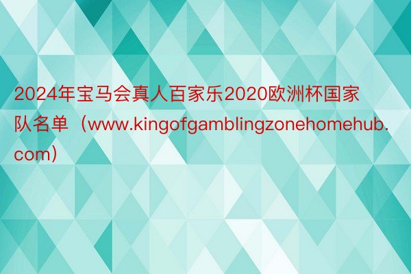 2024年宝马会真人百家乐2020欧洲杯国家队名单（www.kingofgamblingzonehomehub.com）