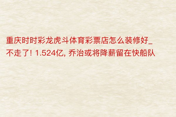 重庆时时彩龙虎斗体育彩票店怎么装修好_不走了! 1.524亿, 乔治或将降薪留在快船队