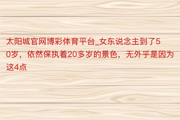 太阳城官网博彩体育平台_女东说念主到了50岁，依然保执着20多岁的景色，无外乎是因为这4点