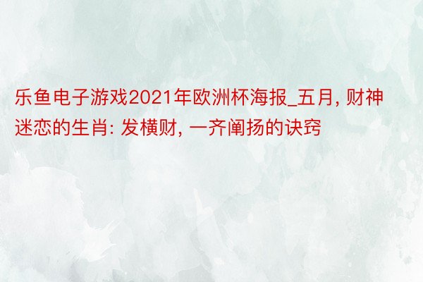 乐鱼电子游戏2021年欧洲杯海报_五月， 财神迷恋的生肖: 发横财， 一齐阐扬的诀窍