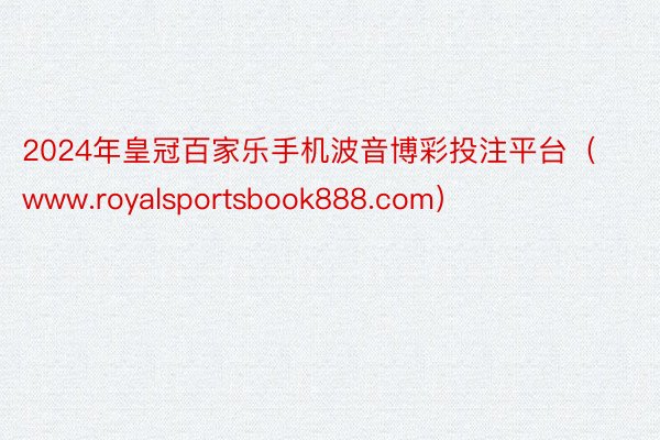 2024年皇冠百家乐手机波音博彩投注平台（www.royalsportsbook888.com）