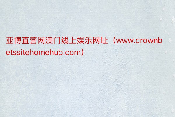 亚博直营网澳门线上娱乐网址（www.crownbetssitehomehub.com）