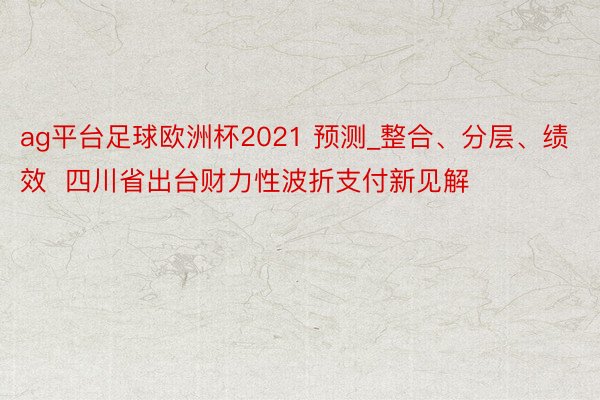 ag平台足球欧洲杯2021 预测_整合、分层、绩效  四川省出台财力性波折支付新见解