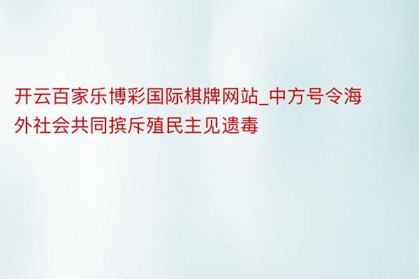 开云百家乐博彩国际棋牌网站_中方号令海外社会共同摈斥殖民主见遗毒